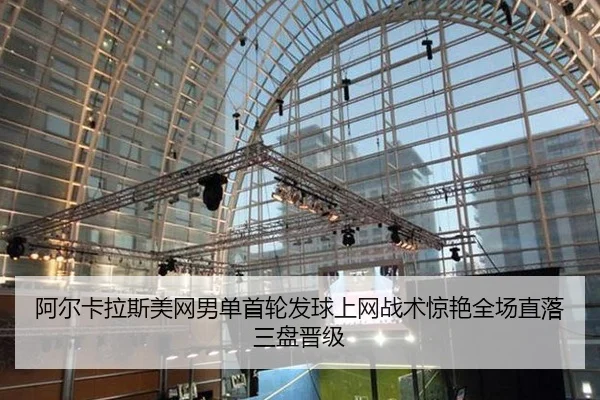 阿尔卡拉斯美网男单首轮发球上网战术惊艳全场直落三盘晋级
